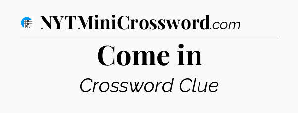 Come in Crossword Clue