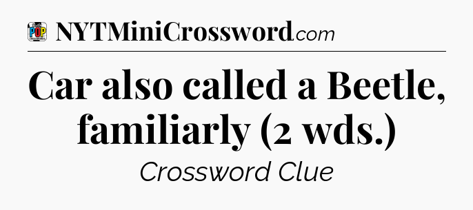 Car also called a Beetle, familiarly (2 wds.) Crossword Clue