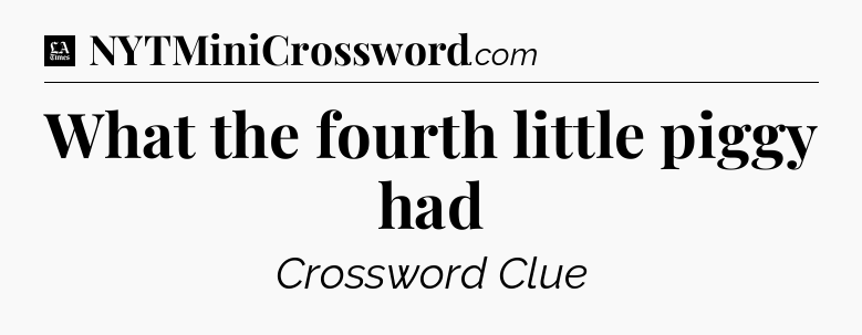 What the fourth little piggy had - LA Times Crossword