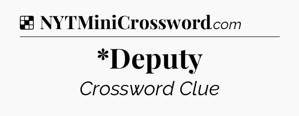 Solution: *Deputy - NYT Crossword