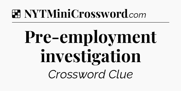 Solution: Pre-employment investigation - NYT Crossword
