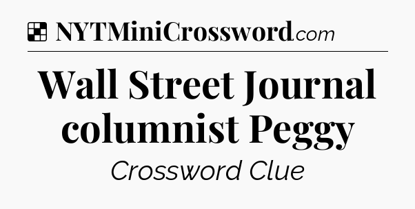 Solution: Wall Street Journal columnist Peggy - NYT Crossword