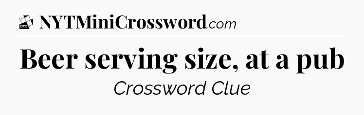 Beer serving size, at a pub - Daily Themed Classic Crossword