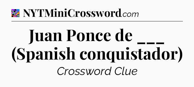 Juan Ponce de ___ (Spanish conquistador) Crossword Clue