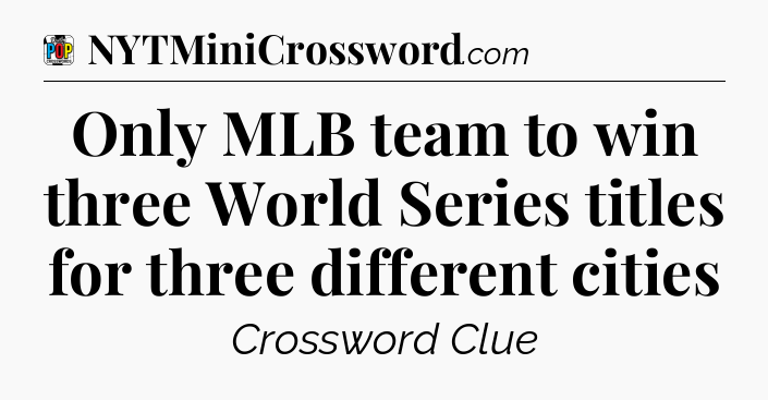 Only MLB team to win three World Series titles for three different cities Crossword Clue