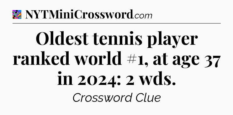 Oldest tennis player ranked world #1, at age 37 in 2024: 2 wds Crossword Clue