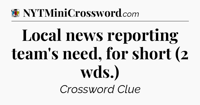 Local news reporting team's need, for short (2 wds.) Crossword Clue