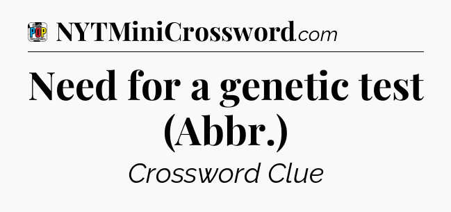 Need for a genetic test (Abbr.) Crossword Clue