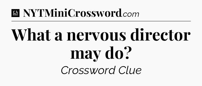 What a nervous director may do - LA Times Crossword