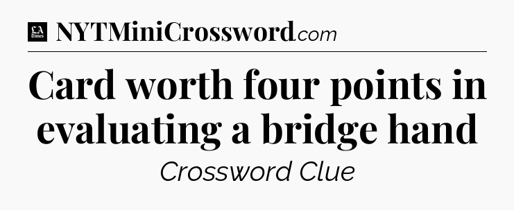 Card worth four points in evaluating a bridge hand - LA Times Crossword