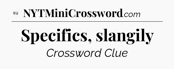 Specifics, slangily - WSJ Crossword