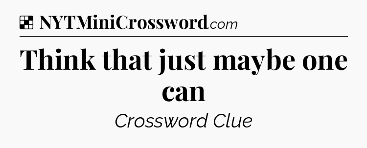 Solution: Think that just maybe one can - NYT Crossword