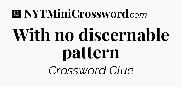 With no discernable pattern - LA Times Crossword