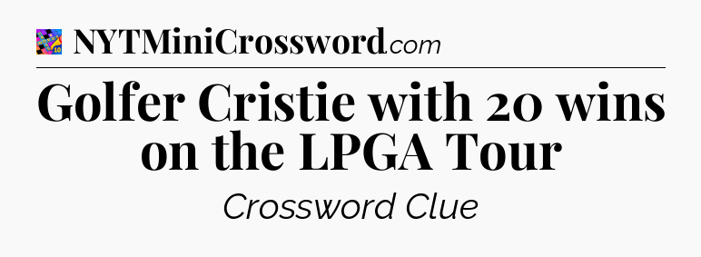 Golfer Cristie with 20 wins on the LPGA Tour Crossword Clue