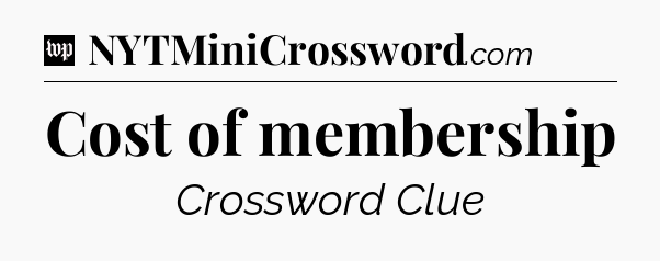 Cost of membership Crossword Clue