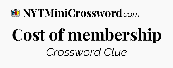 Cost of membership Crossword Clue
