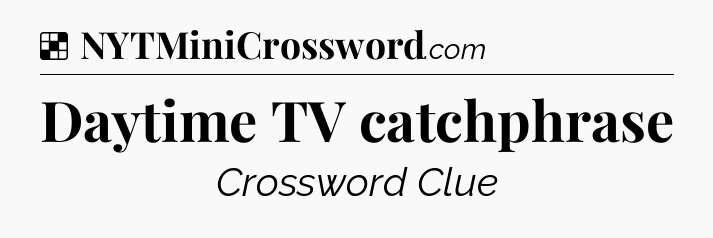 Solution: Daytime TV catchphrase - NYT Crossword