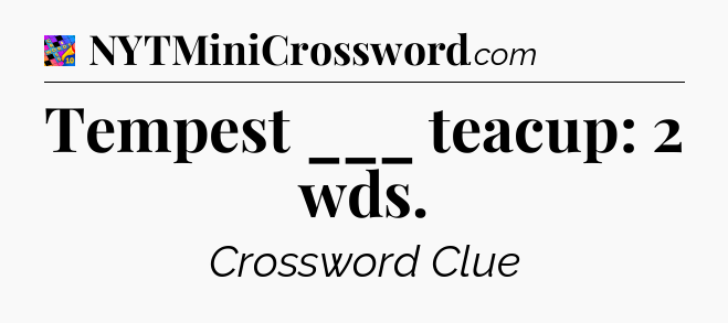 Tempest ___ teacup: 2 wds Crossword Clue