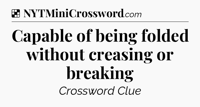 Solution: Capable of being folded without creasing or breaking - NYT Crossword
