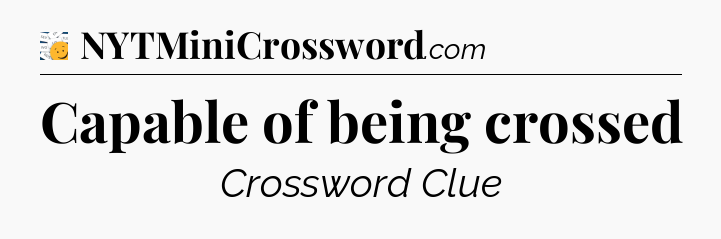 Capable of being crossed - 7 Little Words