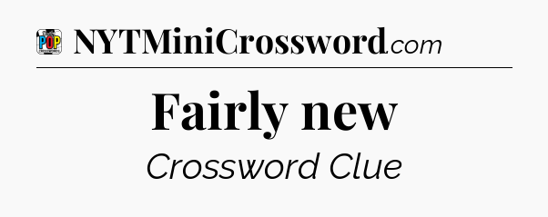 Fairly new Crossword Clue