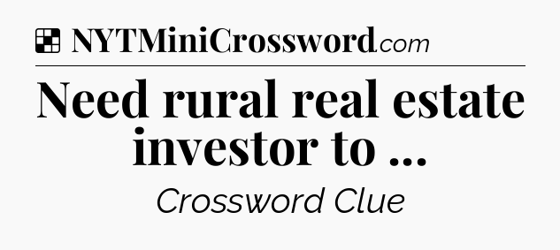Solution: Need rural real estate investor to  - NYT Crossword