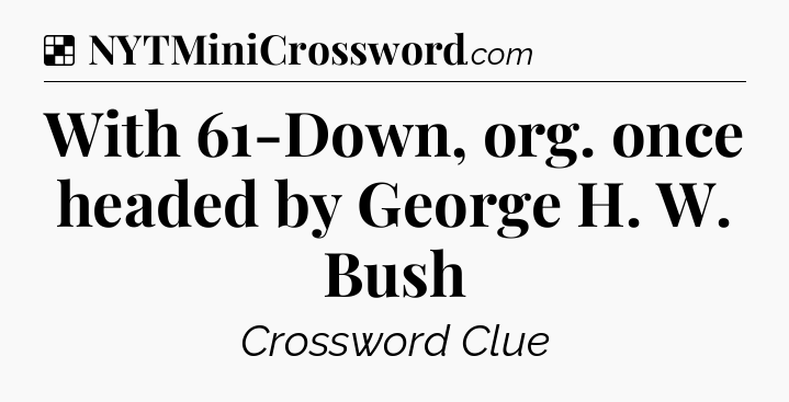 Solution: With 61-Down, org. once headed by George H. W. Bush - NYT Crossword