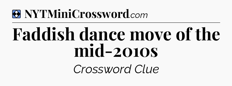 Solution: Faddish dance move of the mid-2010s - NYT Mini Crossword
