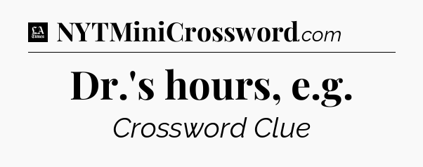 Dr.'s hours, e.g - LA Times Crossword