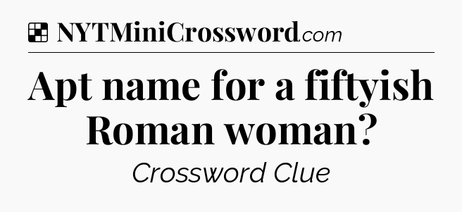Solution: Apt name for a fiftyish Roman woman - NYT Crossword