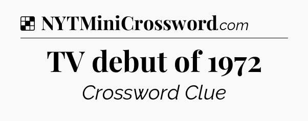 Solution: TV debut of 1972 - NYT Crossword