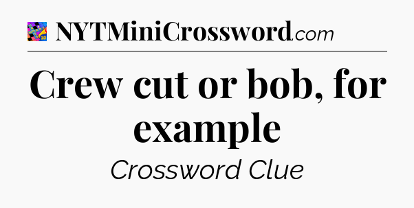 Crew cut or bob, for example Crossword Clue