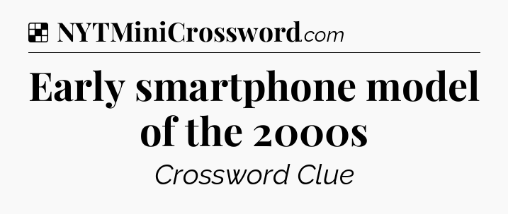 Solution: Early smartphone model of the 2000s - NYT Crossword