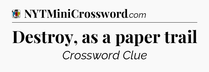 Destroy, as a paper trail Crossword Clue