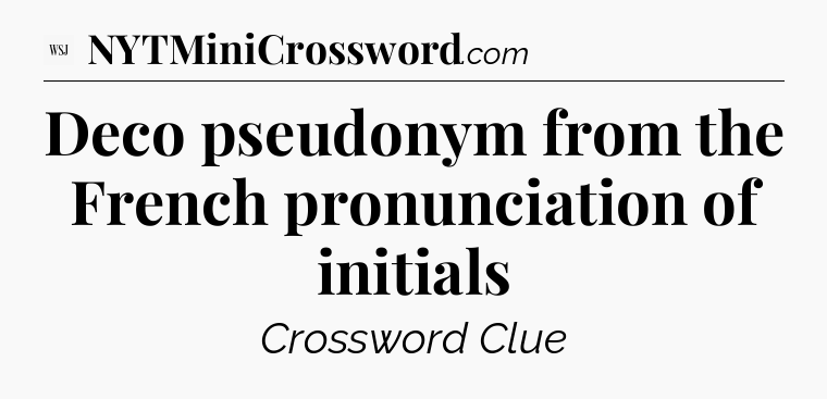 Deco pseudonym from the French pronunciation of initials - WSJ Crossword