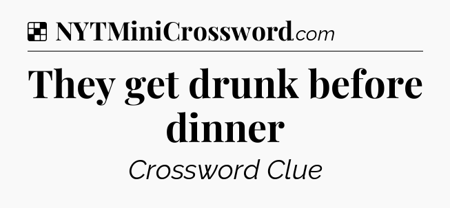 Solution: They get drunk before dinner - NYT Crossword