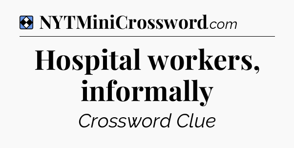 Solution: Hospital workers, informally - NYT Mini Crossword