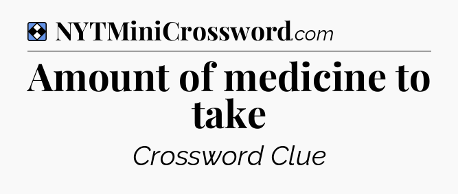 Solution: Amount of medicine to take - NYT Mini Crossword
