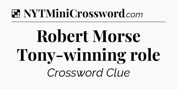 Solution: Robert Morse Tony-winning role - NYT Crossword