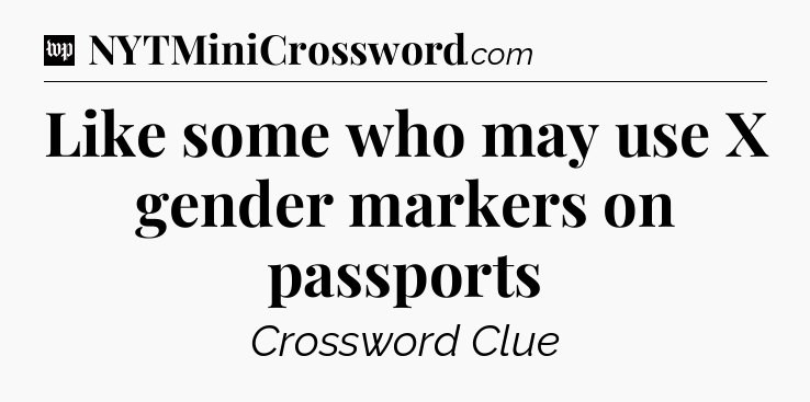 Like some who may use X gender markers on passports Crossword Clue