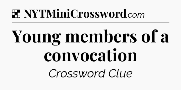 Solution: Young members of a convocation - NYT Crossword