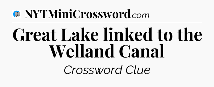Great Lake linked to the Welland Canal Crossword Clue
