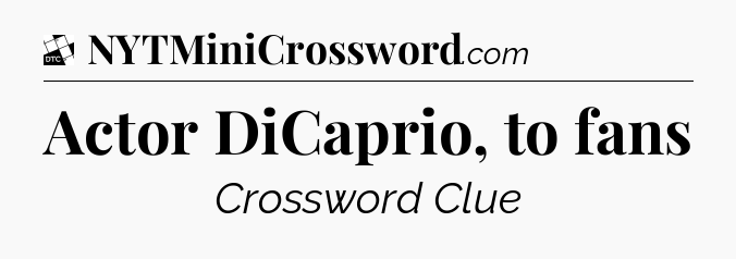 Actor DiCaprio, to fans - Daily Themed Classic Crossword