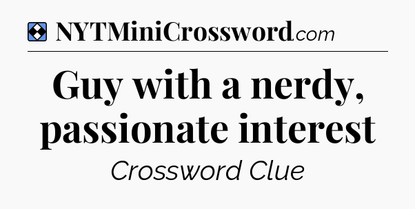 Solution: Guy with a nerdy, passionate interest - NYT Mini Crossword