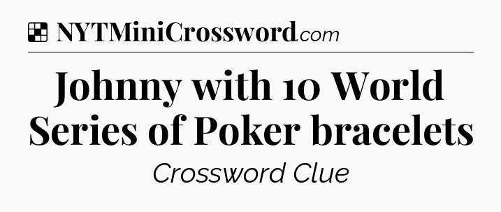 Solution: Johnny with 10 World Series of Poker bracelets - NYT Crossword
