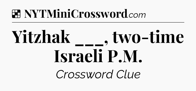 Yitzhak ___, two-time Israeli P.M NYT Crossword