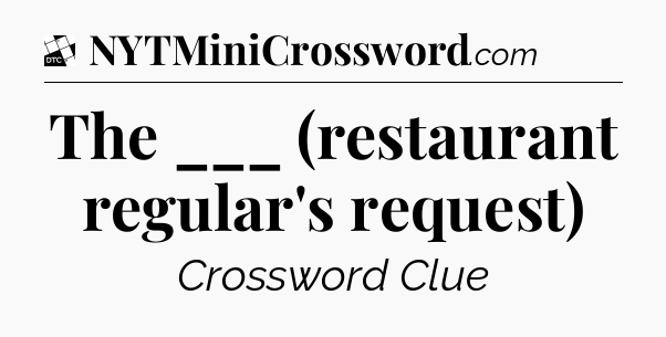 The ___ (restaurant regular's request) - Daily Themed Classic Crossword