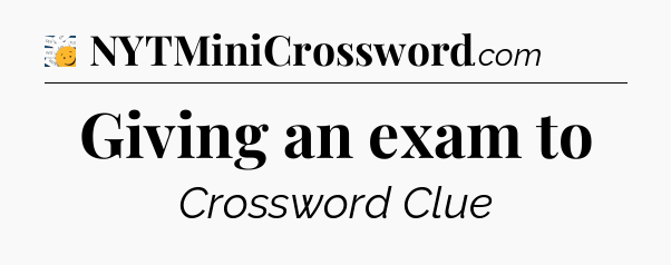 Giving an exam to - 7 Little Words