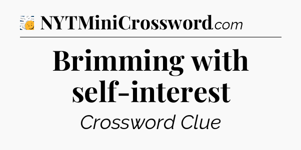 Brimming with self-interest - 7 Little Words