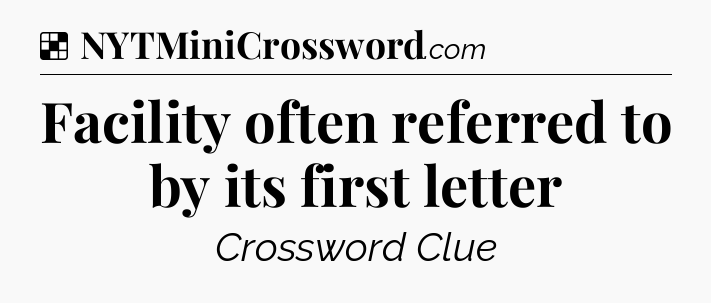 Solution: Facility often referred to by its first letter - NYT Crossword